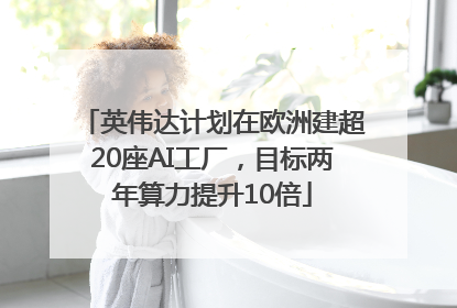 英伟达计划在欧洲建超20座AI工厂，目标两年算力提升10倍