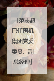 范志超已任国机集团党委委员、副总经理