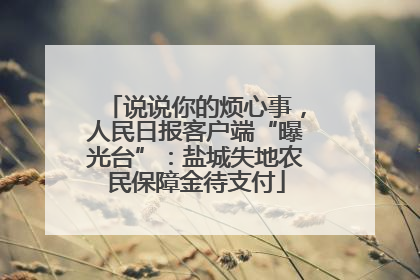 说说你的烦心事，人民日报客户端“曝光台”：盐城失地农民保障金待支付
