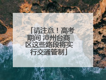 请注意！高考期间 漳州台商区这些路段将实行交通管制