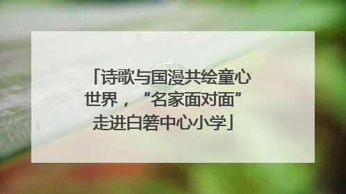 诗歌与国漫共绘童心世界，“名家面对面”走进白箬中心小学