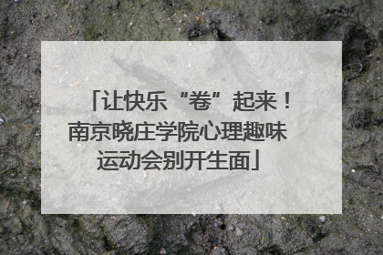 让快乐“卷”起来！南京晓庄学院心理趣味运动会别开生面