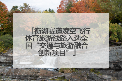 衡湖赛道凌空飞行体育旅游线路入选全国“交通与旅游融合创新项目”