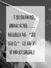 装备体验、趣味实验……杨浦这场“游园会”让孩子们收获满满
