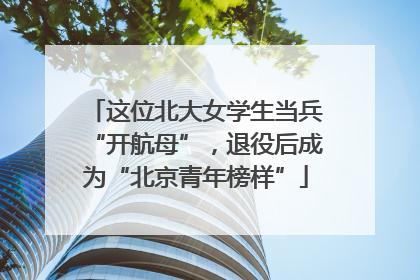 这位北大女学生当兵“开航母”，退役后成为“北京青年榜样”