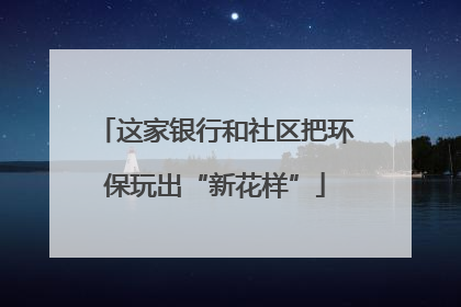 这家银行和社区把环保玩出“新花样”