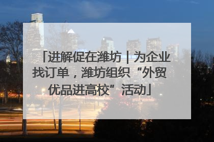 进解促在潍坊｜为企业找订单，潍坊组织“外贸优品进高校”活动