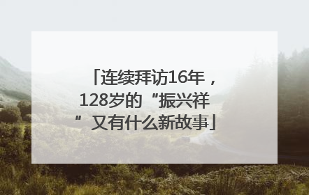 连续拜访16年，128岁的“振兴祥”又有什么新故事