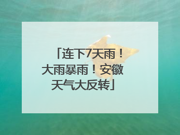 连下7天雨！大雨暴雨！安徽天气大反转