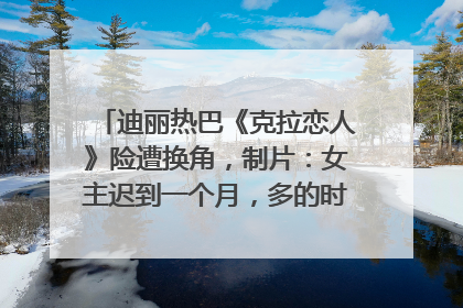 迪丽热巴《克拉恋人》险遭换角，制片：女主迟到一个月，多的时间成就了角色，唐嫣方最新回应！