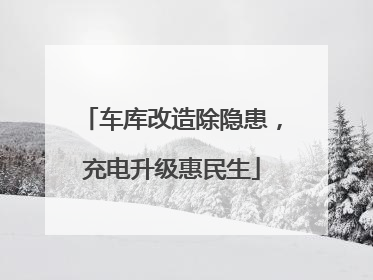 车库改造除隐患，充电升级惠民生