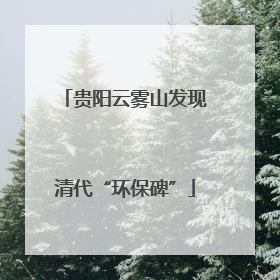 贵阳云雾山发现清代“环保碑”