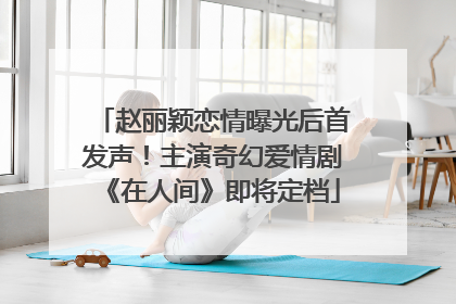 赵丽颖恋情曝光后首发声！主演奇幻爱情剧《在人间》即将定档