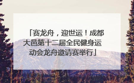 赛龙舟，迎世运！成都大邑第十二届全民健身运动会龙舟邀请赛举行