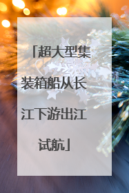 超大型集装箱船从长江下游出江试航