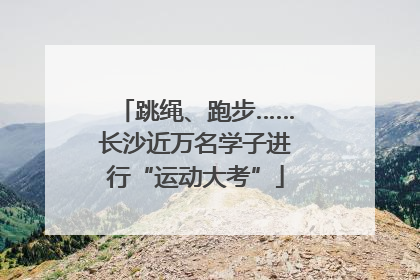 跳绳、跑步……长沙近万名学子进行“运动大考”