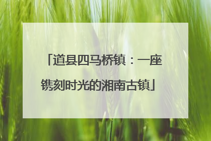 道县四马桥镇：一座镌刻时光的湘南古镇