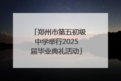 郑州市第五初级中学举行2025届毕业典礼活动