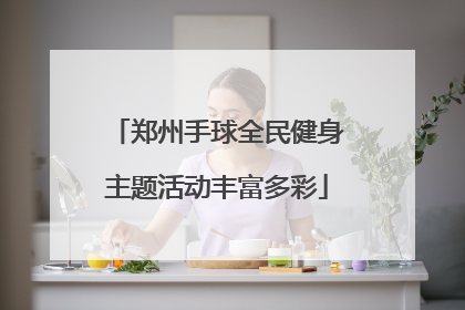 郑州手球全民健身主题活动丰富多彩
