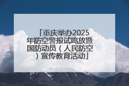 重庆举办2025年防空警报试鸣放暨国防动员（人民防空）宣传教育活动