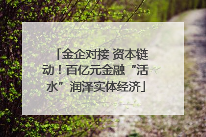 金企对接 资本链动！百亿元金融“活水”润泽实体经济