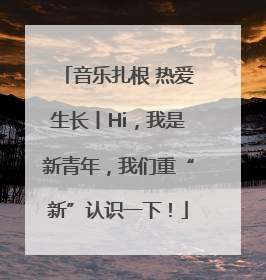 音乐扎根 热爱生长丨Hi，我是新青年，我们重“新”认识一下！