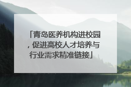 青岛医养机构进校园，促进高校人才培养与行业需求精准链接