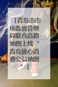 青岛市市场监督管理局联合高德地图上线“青岛放心消费公益地图”