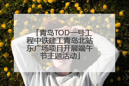 青岛TOD一号工程中铁建工青岛北站东广场项目开展端午节主题活动