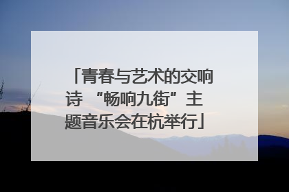 青春与艺术的交响诗 “畅响九街”主题音乐会在杭举行