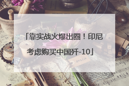 靠实战火爆出圈！印尼考虑购买中国歼-10