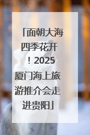 面朝大海 四季花开！2025厦门海上旅游推介会走进贵阳