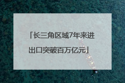长三角区域7年来进出口突破百万亿元