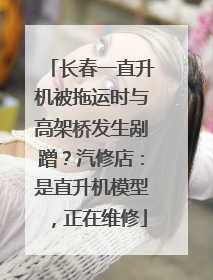 长春一直升机被拖运时与高架桥发生剐蹭？汽修店：是直升机模型，正在维修