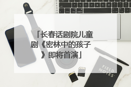 长春话剧院儿童剧《密林中的孩子》即将首演