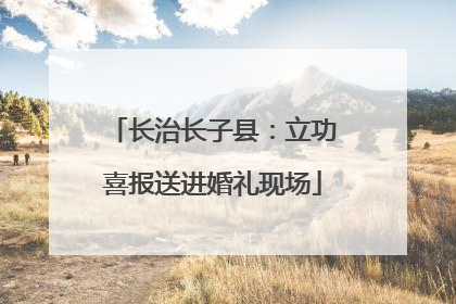 长治长子县：立功喜报送进婚礼现场