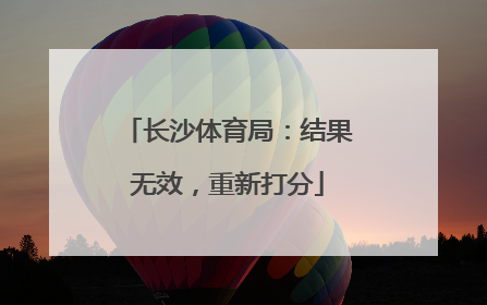 长沙体育局：结果无效，重新打分