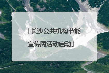 长沙公共机构节能宣传周活动启动