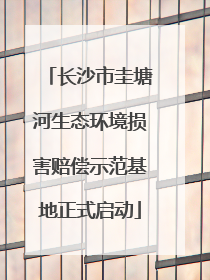 长沙市圭塘河生态环境损害赔偿示范基地正式启动