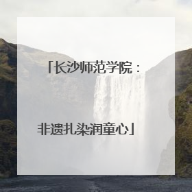 长沙师范学院：非遗扎染润童心