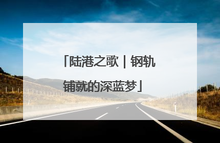 陆港之歌｜钢轨铺就的深蓝梦