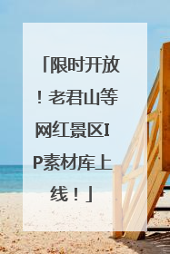 限时开放！老君山等网红景区IP素材库上线！