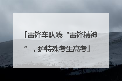 雷锋车队践“雷锋精神”，护特殊考生高考