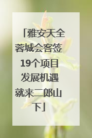 雅安天全蓉城会客签19个项目 发展机遇就来二郎山下