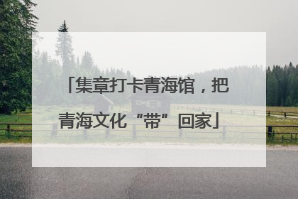 集章打卡青海馆，把青海文化“带”回家