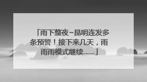 雨下整夜~昆明连发多条预警！接下来几天，雨雨雨模式继续……