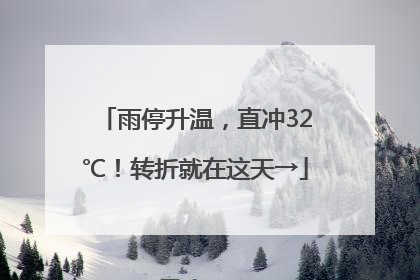 雨停升温，直冲32℃！转折就在这天→