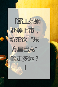 霸王茶姬赴美上市，新茶饮“东方星巴克”能走多远？