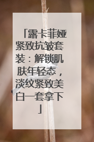 露卡菲娅紧致抗皱套装：解锁肌肤年轻态，淡纹紧致美白一套拿下