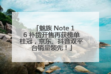 魅族 Note 16 补货开售再获榜单桂冠，京东、抖音双平台销量领先！